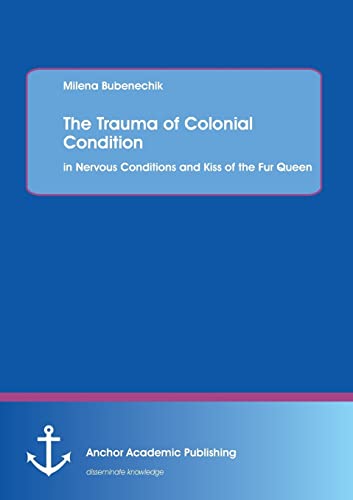 The Trauma Of Colonial Condition In Nervous Conditions And Kiss Of The Fur Quee [Paperback]