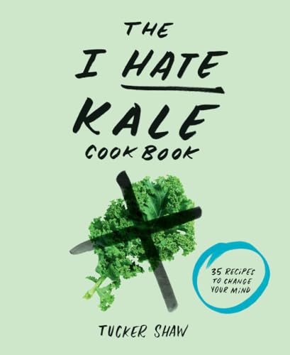 The I Hate Kale Cookbook: 35 Recipes to Change Your Mind [Hardcover]