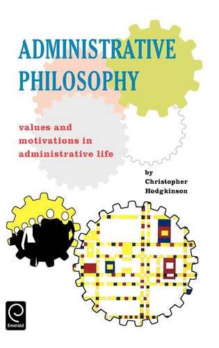 Administrative Philosophy  Values and Motivations in Administrative Life [Hardcover]