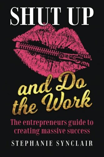 Shut Up And Do The Work The Entrepreneur's Guide To Creating Massive Success [Paperback]