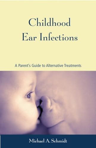 Childhood Ear Infections: A Parent's Guide to Alternative Treatments [Paperback]