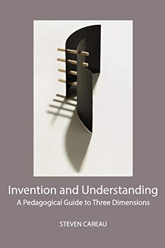 Invention And Understanding A Pedagogical Guide To Three Dimensions [Paperback]