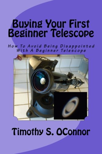 Buying Your First Beginner Telescope Ho To Avoid Being Disappointed With A Beg [Paperback]