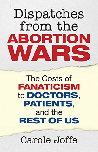 Dispatches from the Abortion Wars The Costs of Fanaticism to Doctors, Patients, [Paperback]