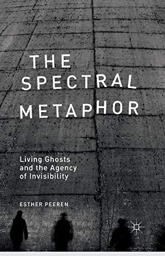 The Spectral Metaphor: Living Ghosts and the Agency of Invisibility [Paperback]