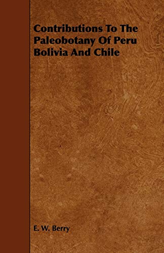 Contributions to the Paleobotany of Peru Bolivia and Chile [Paperback]