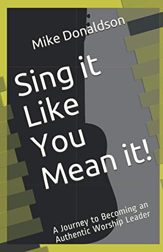 Sing It Like You Mean It  A Journey to Becoming an Authentic Worship Leader [Paperback]