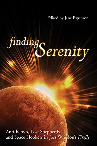 Finding Serenity Anti-heroes, Lost Shepherds and Space Hookers in Joss Whedon's [Paperback]