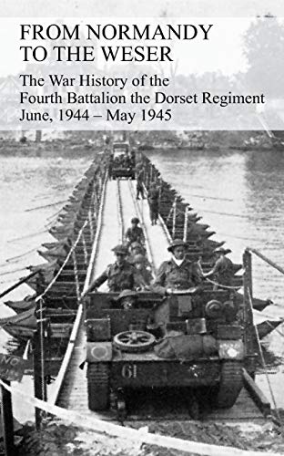 From Normandy To The Weser The War History Of The Fourth Battalion The Dorset Re [Paperback]