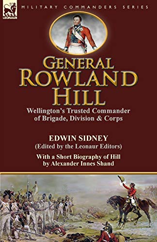 General Roland Hill Wellington's Trusted Commander Of Brigade, Division & Corp [Paperback]