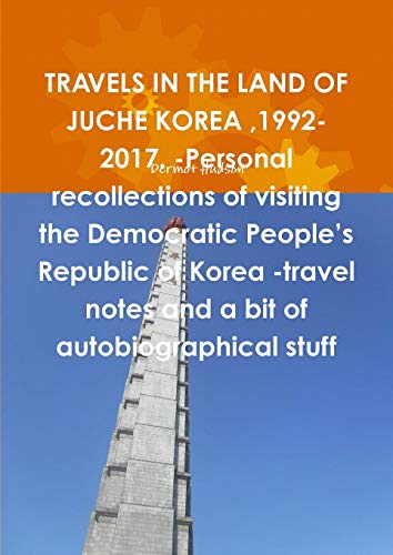 Travels in the Land of Juche Korea,1992-2017. -Personal Recollections of Visitin [Paperback]