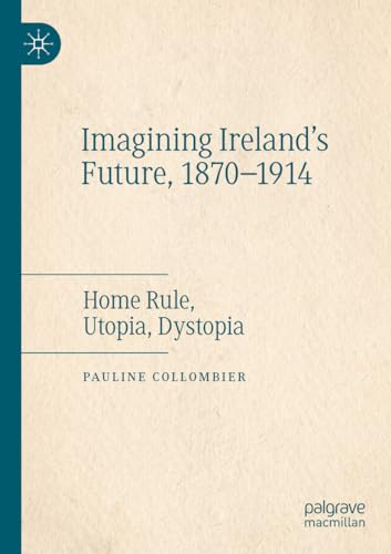 Imagining Ireland's Future, 1870-1914: Home Rule, Utopia, Dystopia [Paperback]