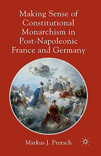 Making Sense of Constitutional Monarchism in Post-Napoleonic France and Germany [Paperback]