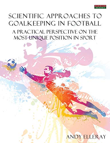 Scientific Approaches To Goalkeeping In Football A Practical Perspective On The [Paperback]