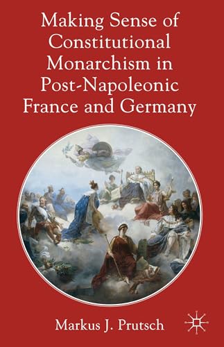 Making Sense of Constitutional Monarchism in Post-Napoleonic France and Germany [Hardcover]