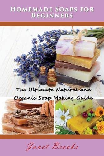 Homemade Soaps For Beginners The Ultimate Natural And Organic Soap Making Guide [Paperback]