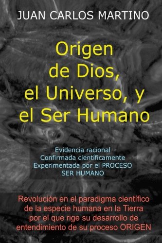 Origen De Dios, El Universo Y El Ser Humano Evidencia Racional, Confirmada Cien [Paperback]