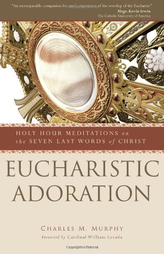 Eucharistic Adoration: Holy Hour Meditations On The Seven Last Words Of Christ [Paperback]