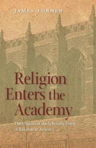 Religion Enters the Academy The Origins of the Scholarly Study of Religion in A [Hardcover]