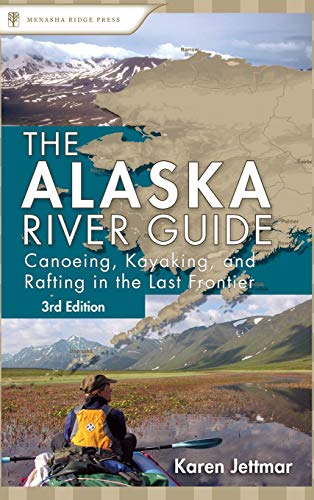 Alaska River Guide Canoeing, Kayaking, and Rafting in the Last Frontier [Hardcover]