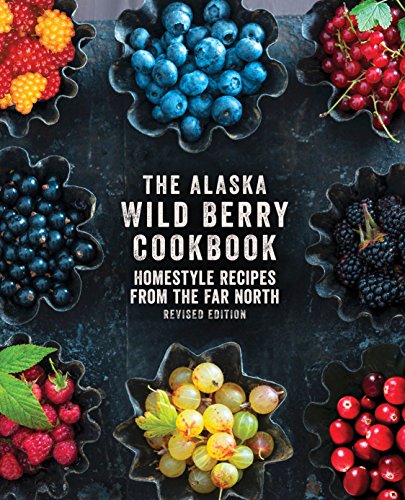 The Alaska Wild Berry Cookbook: Homestyle Recipes from the Far North, Revised Ed [Paperback]