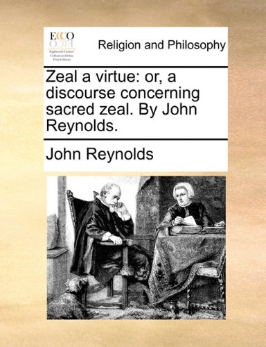 Zeal a Virtue  Or, a discourse concerning sacred zeal. by John Reynolds [Paperback]