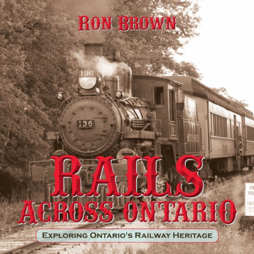 Rails Across Ontario Exploring Ontario's Railay Heritage [Paperback]