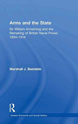 Arms and the State Sir William Armstrong and the Remaking of British Naval Poe [Hardcover]