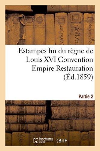 Estampes Fin Du Regne De Louis Xvi Convention Empire Restauration Vente Le 21 22 [Paperback]