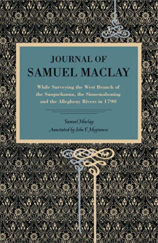 Journal of Samuel Maclay While Surveying the West Branch of the Susquehanna, th [Paperback]