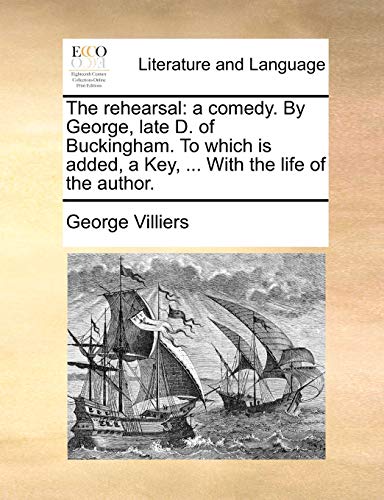 The Rehearsal A Comedy. By George, Late D. Of Buckingham. To Which Is Added, A  [Paperback]