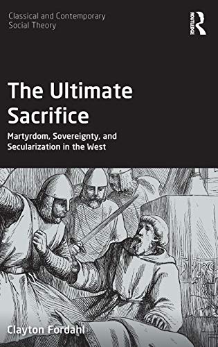 The Ultimate Sacrifice Martyrdom, Sovereignty, and Secularization in the West [Hardcover]