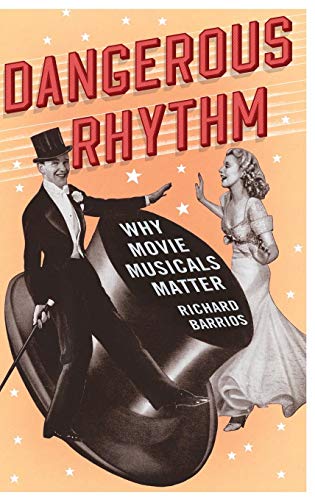 Dangerous Rhythm Why Movie Musicals Matter [Hardcover]