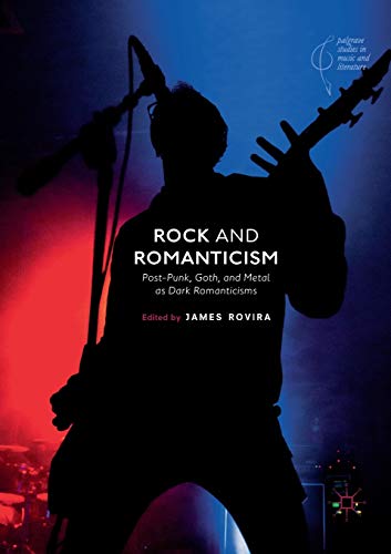 Rock and Romanticism Post-Punk, Goth, and Metal as Dark Romanticisms [Paperback]