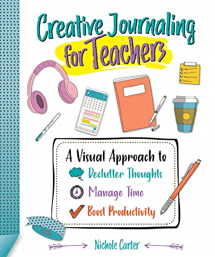 Creative Journaling for Teachers: A Visual Approach to Declutter Thoughts, Manag [Paperback]