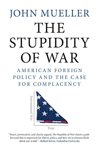 The Stupidity of War: American Foreign Policy and the Case for Complacency [Hardcover]