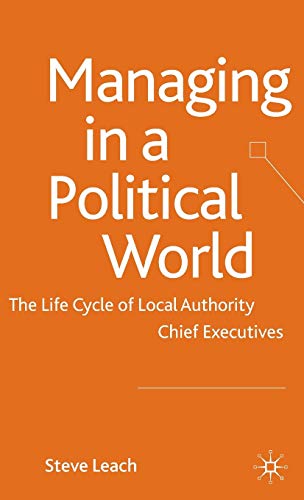 Managing in a Political World: The Life Cycle of Local Authority Chief Executive [Hardcover]