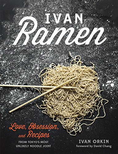 Ivan Ramen: Love, Obsession, and Recipes from