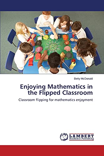 Enjoying Mathematics In The Flipped Classroom Classroom Flipping For Mathematic [Paperback]