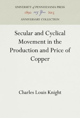 Secular and Cyclical Movement in the Production and Price of Copper [Hardcover]