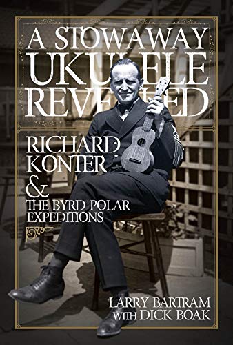 A Stowaway Ukulele Revealed: Richard Konter & The Byrd Polar Expeditions [Hardcover]