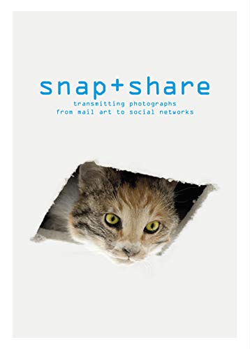 Snap + Share: Transmitting Photographs from Mail Art to Social Networks [Paperback]