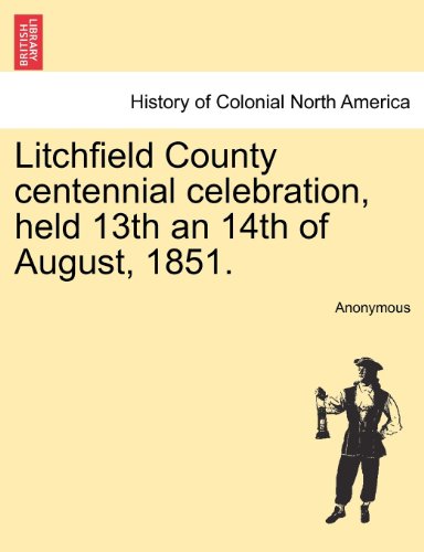 Litchfield County Centennial Celebration, Held 13th an 14th of August 1851 [Paperback]