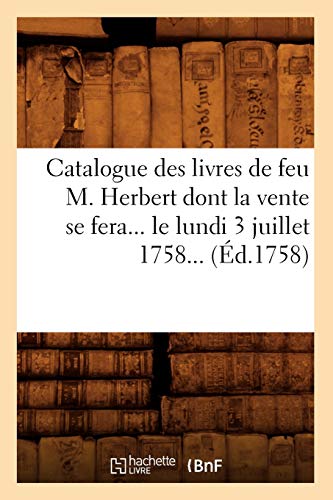 Catalogue des Livres de Feu M. Herbert Dont la Vente Se Fera... le Lundi 3 Juill [Paperback]