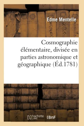 Cosmographie Elementaire, Divisee en Parties Astronomique et Geographique . Ouvr [Paperback]