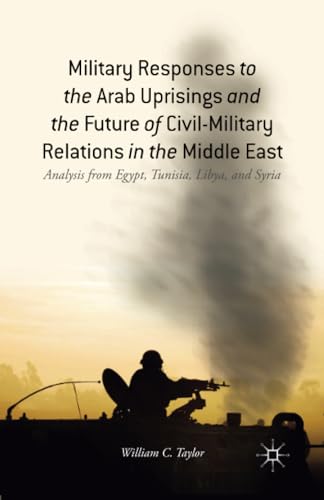 Military Responses to the Arab Uprisings and the Future of Civil-Military Relati [Paperback]