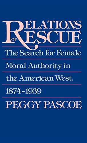 Relations of Rescue The Search for Female Moral Authority in the American West, [Hardcover]