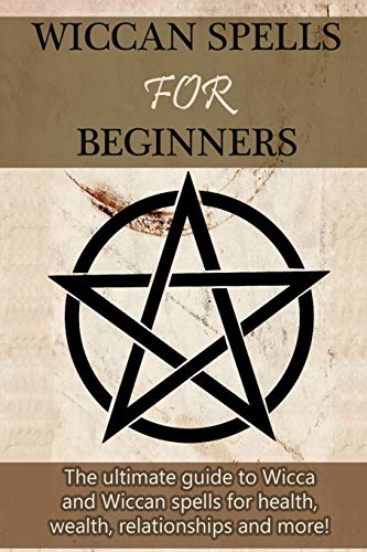 Wiccan Spells for Beginners  The Ultimate Guide to Wicca and Wiccan Spells for  [Paperback]