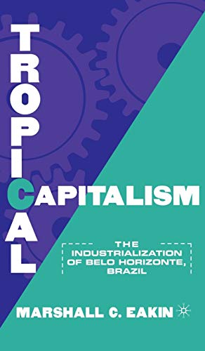 Tropical Capitalism: The Industrialization of Belo Horizonte, Brazil, 1897-1997 [Hardcover]