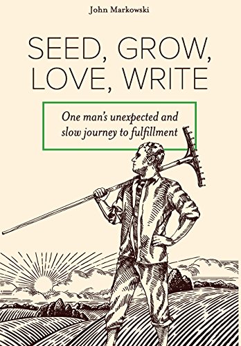 Seed, Gro, Love, Write  One Man's Unexpected and Slo Journey to Fulfillment [Hardcover]